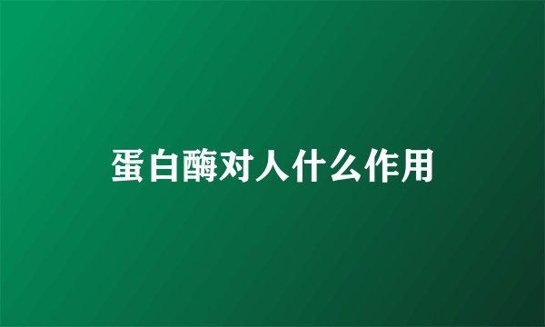 蛋白酶对人什么作用