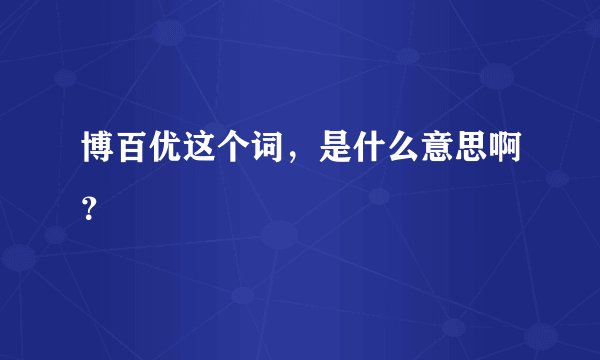博百优这个词，是什么意思啊？