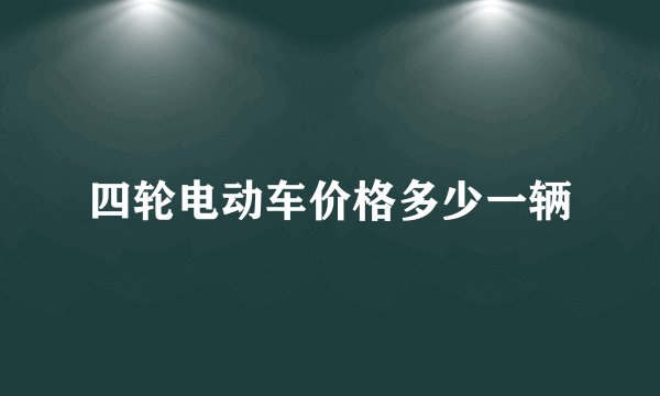 四轮电动车价格多少一辆
