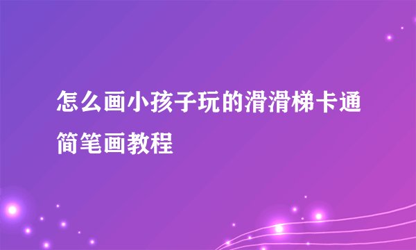 怎么画小孩子玩的滑滑梯卡通简笔画教程
