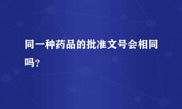 同一种药品的批准文号会相同吗？