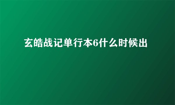 玄皓战记单行本6什么时候出