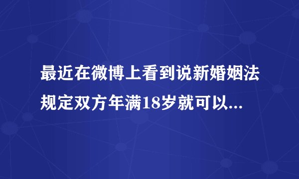 最近在微博上看到说新婚姻法规定双方年满18岁就可以结婚了,是真的吗?