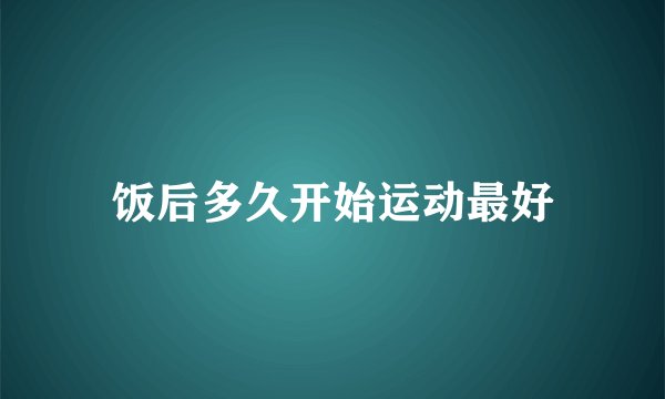 饭后多久开始运动最好