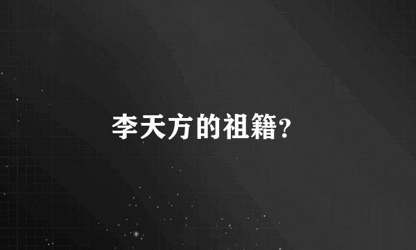 李天方的祖籍？