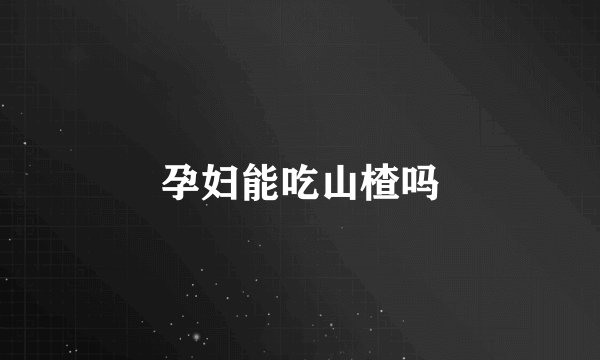 孕妇能吃山楂吗