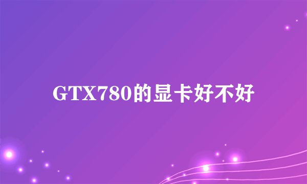 GTX780的显卡好不好