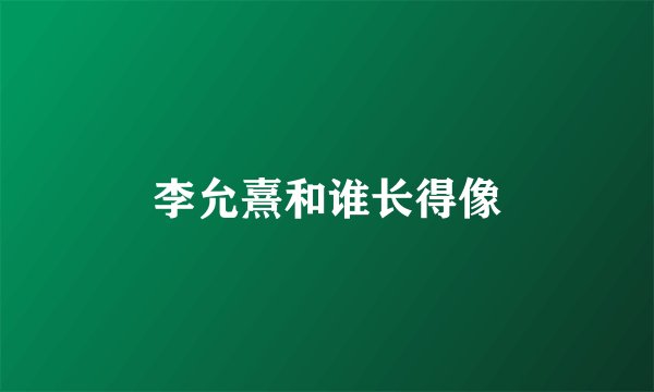 李允熹和谁长得像