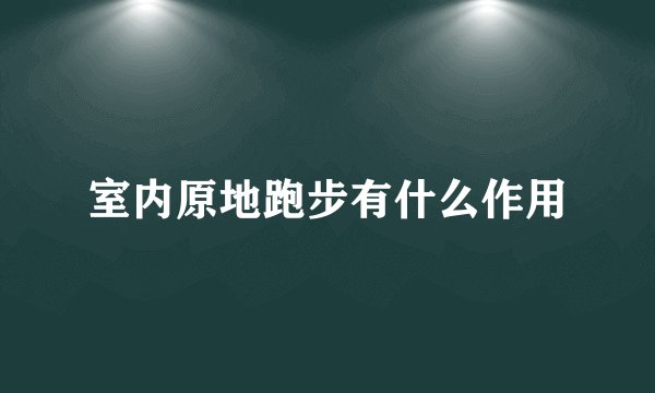 室内原地跑步有什么作用