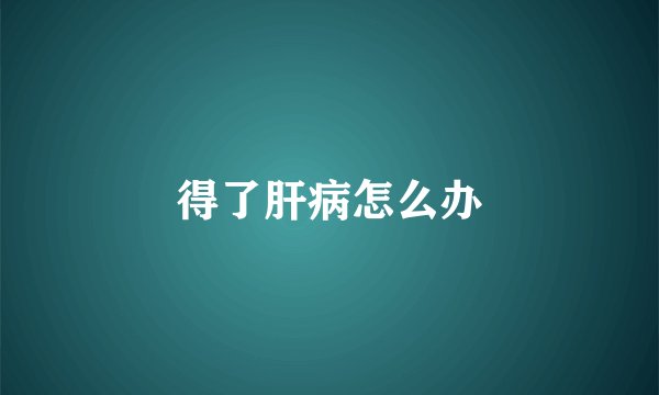 得了肝病怎么办