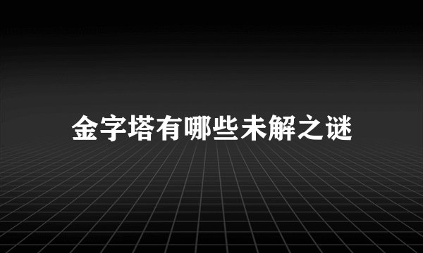 金字塔有哪些未解之谜