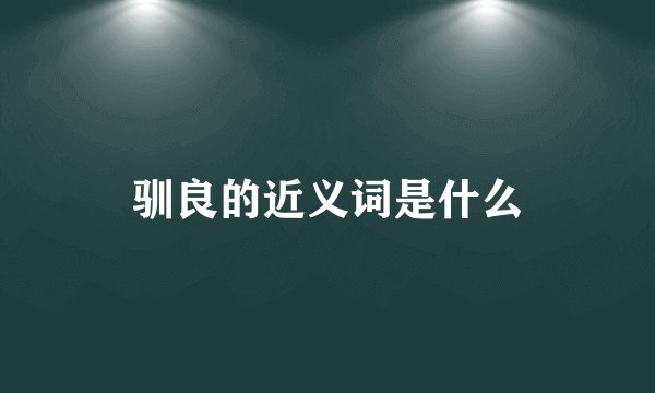 驯良的近义词是什么