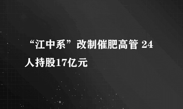 “江中系”改制催肥高管 24人持股17亿元