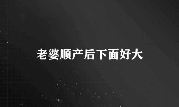 老婆顺产后下面好大