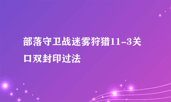 部落守卫战迷雾狩猎11-3关口双封印过法