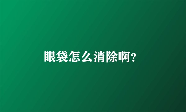 眼袋怎么消除啊？