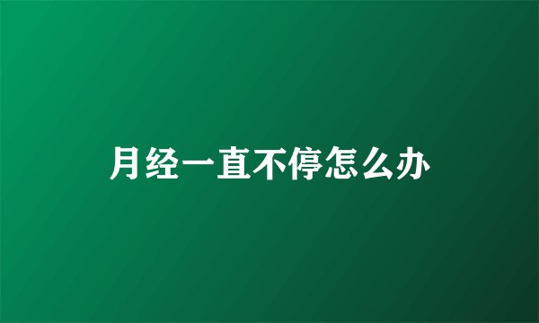 月经一直不停怎么办
