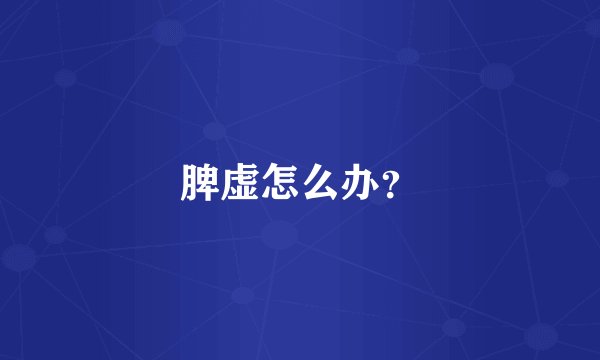 脾虚怎么办？