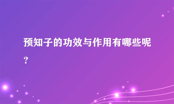 预知子的功效与作用有哪些呢?