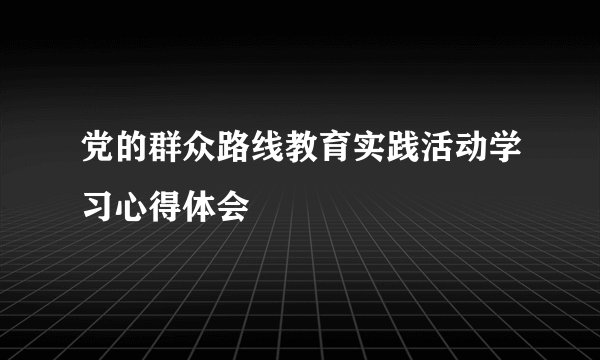 党的群众路线教育实践活动学习心得体会