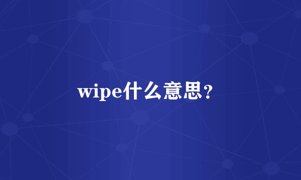 wipe什么意思？