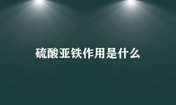 硫酸亚铁作用是什么