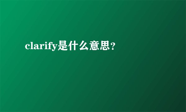 clarify是什么意思？