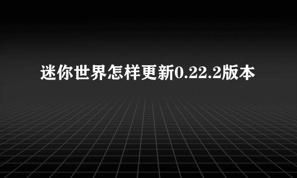迷你世界怎样更新0.22.2版本