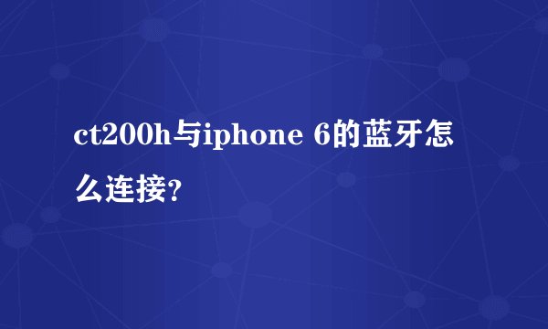 ct200h与iphone 6的蓝牙怎么连接？
