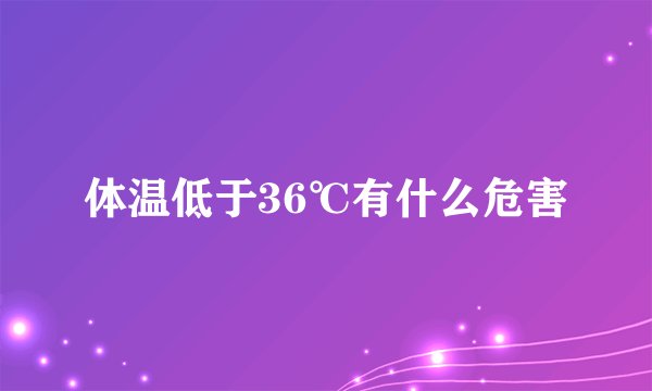 体温低于36℃有什么危害