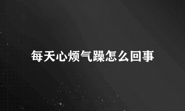 每天心烦气躁怎么回事