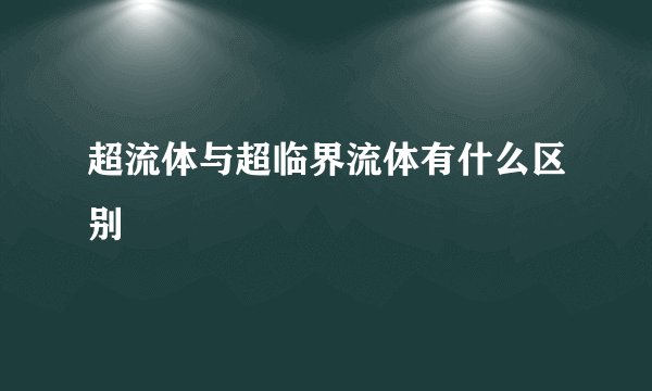 超流体与超临界流体有什么区别