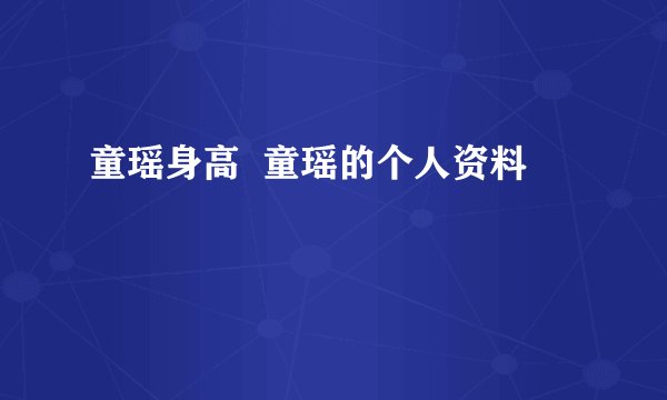童瑶身高  童瑶的个人资料
