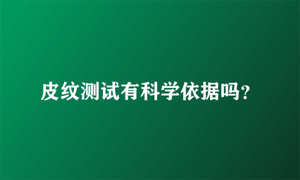 皮纹测试有科学依据吗？