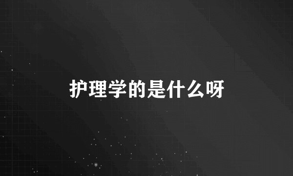 护理学的是什么呀