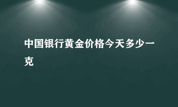 中国银行黄金价格今天多少一克