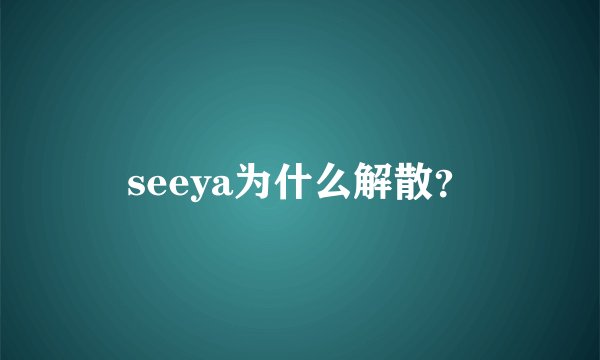 seeya为什么解散？