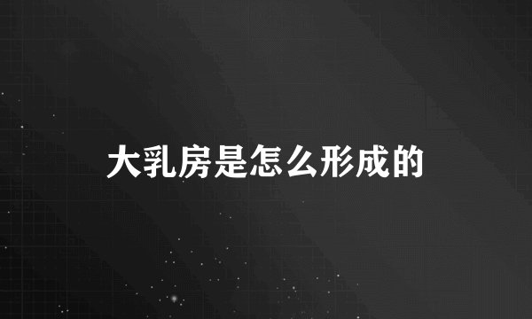大乳房是怎么形成的