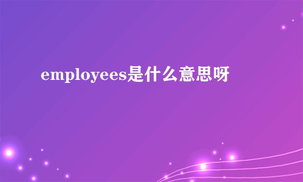 employees是什么意思呀