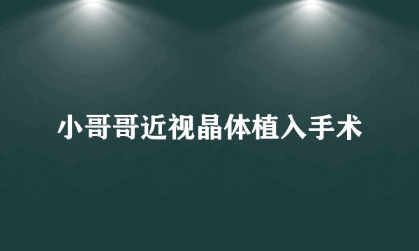 小哥哥近视晶体植入手术