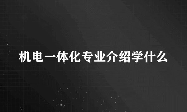 机电一体化专业介绍学什么