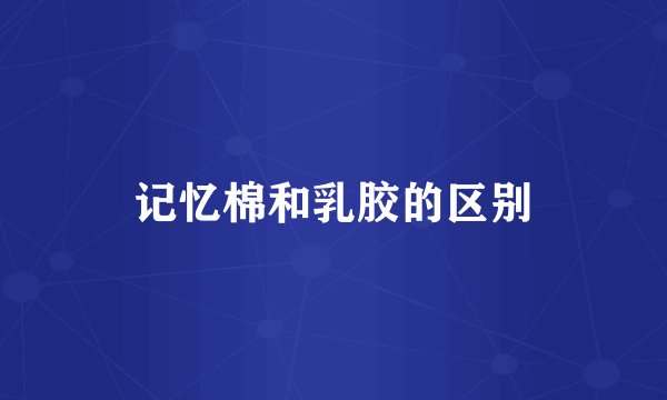 记忆棉和乳胶的区别