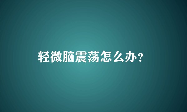 轻微脑震荡怎么办？