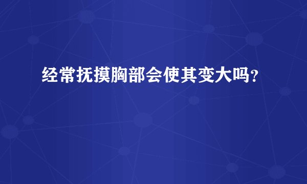 经常抚摸胸部会使其变大吗？