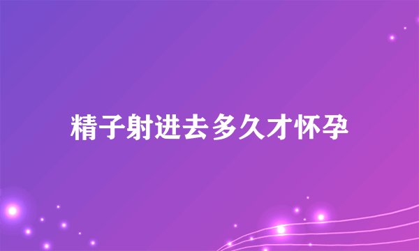 精子射进去多久才怀孕