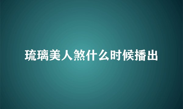 琉璃美人煞什么时候播出