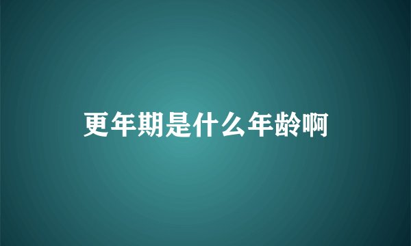 更年期是什么年龄啊