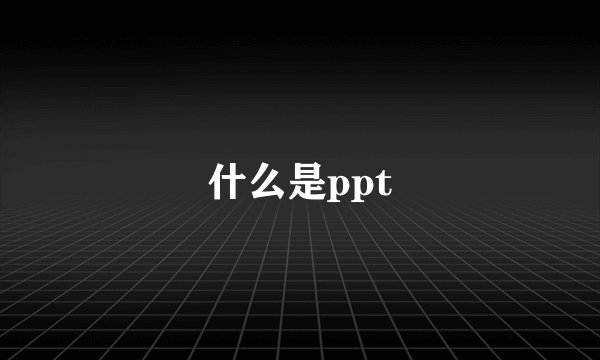 什么是ppt