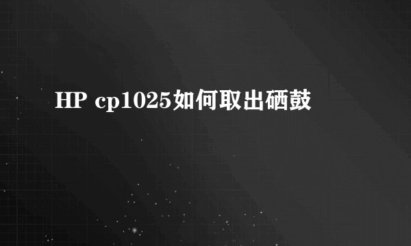 HP cp1025如何取出硒鼓