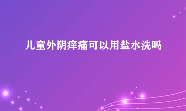 儿童外阴痒痛可以用盐水洗吗